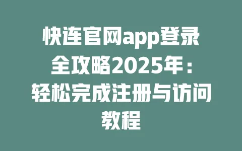快连官网app登录全攻略2025年：轻松完成注册与访问教程 一