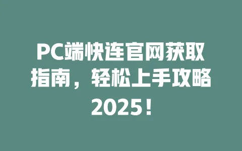 PC端快连官网获取指南，轻松上手攻略2025！ 一
